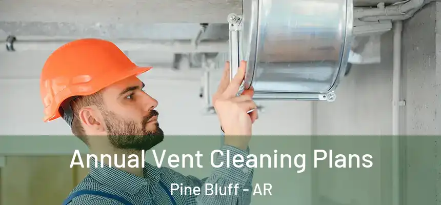 Annual Vent Cleaning Plans Pine Bluff - AR