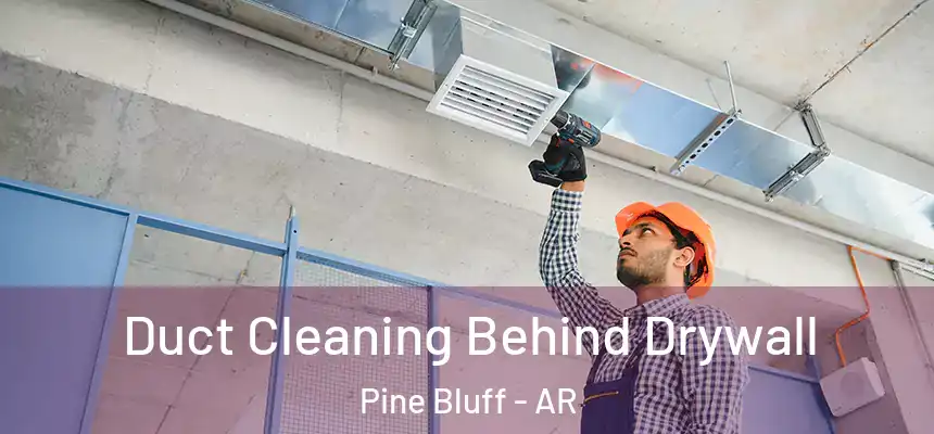 Duct Cleaning Behind Drywall Pine Bluff - AR