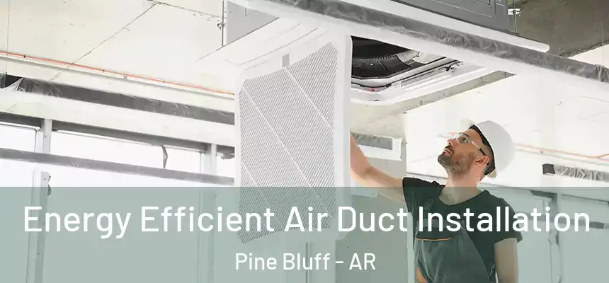  Energy Efficient Air Duct Installation Pine Bluff - AR