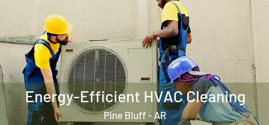  Energy-Efficient HVAC Cleaning Pine Bluff - AR