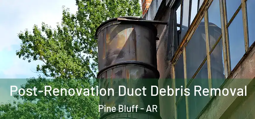  Post-Renovation Duct Debris Removal Pine Bluff - AR